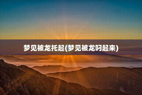 梦见被龙托起(梦见被龙叼起来)