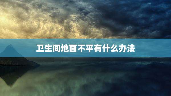 卫生间地面不平有什么办法