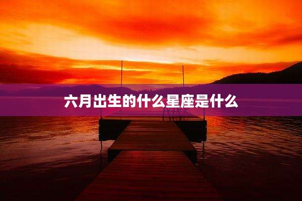 六月出生的什么星座是什么