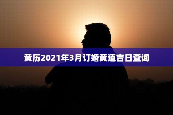 黄历2021年3月订婚黄道吉日查询