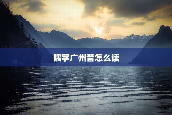 隅字广州音怎么读