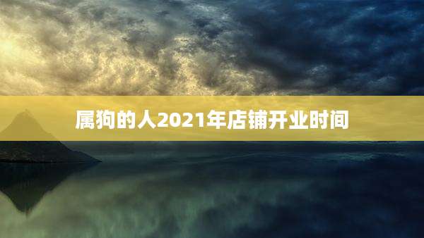 属狗的人2021年店铺开业时间