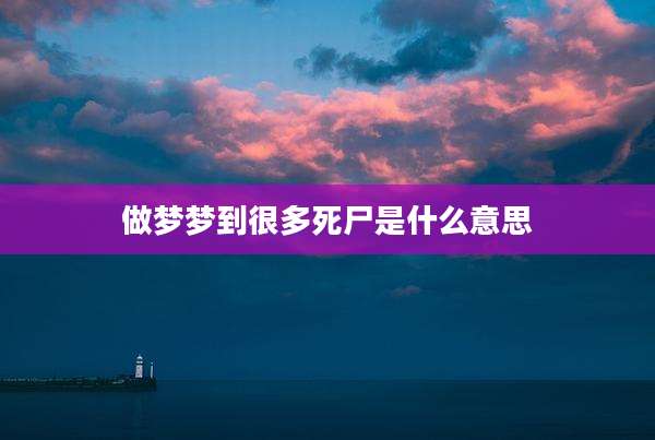 做梦梦到很多死尸是什么意思