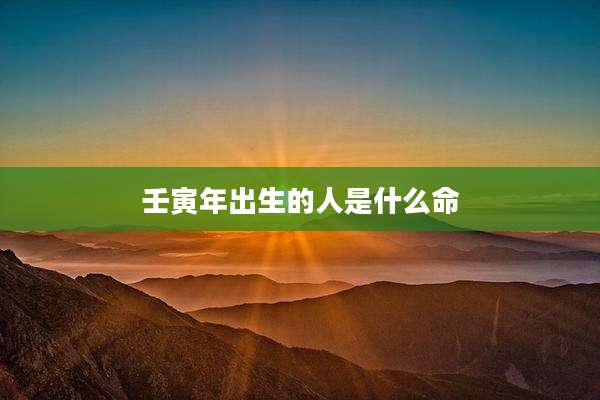 壬寅年出生的人是什么命