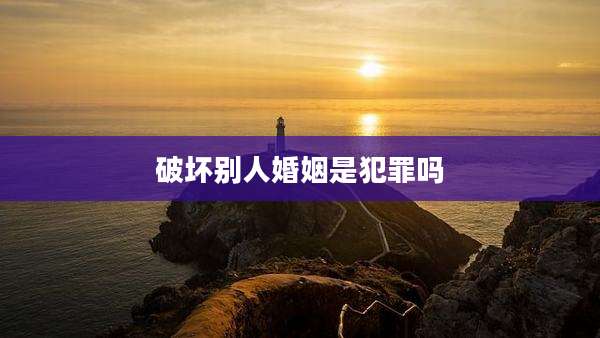 破坏别人婚姻是犯罪吗