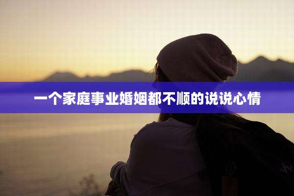 一个家庭事业婚姻都不顺的说说心情