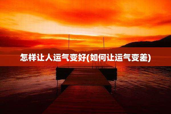 怎样让人运气变好(如何让运气变差)