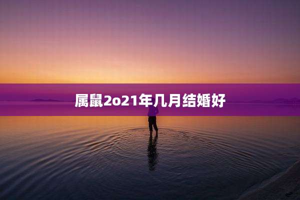 属鼠2o21年几月结婚好