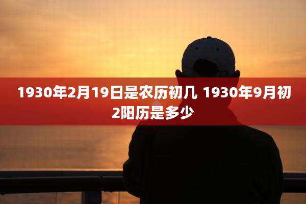 1930年2月19日是农历初几 1930年9月初2阳历是多少