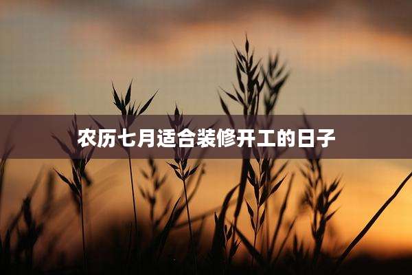 农历七月适合装修开工的日子