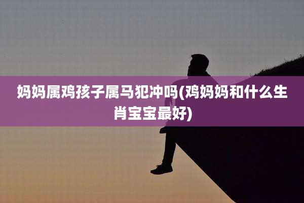妈妈属鸡孩子属马犯冲吗(鸡妈妈和什么生肖宝宝最好)