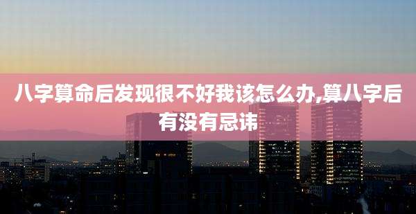 八字算命后发现很不好我该怎么办,算八字后有没有忌讳