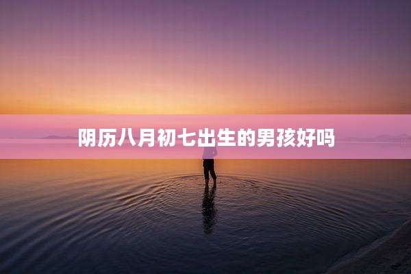 阴历八月初七出生的男孩好吗