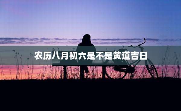 农历八月初六是不是黄道吉日
