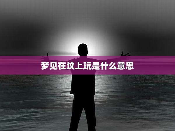 梦见在坟上玩是什么意思