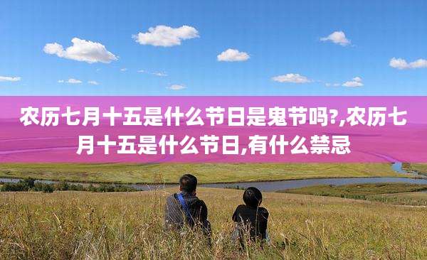 农历七月十五是什么节日是鬼节吗?,农历七月十五是什么节日,有什么禁忌