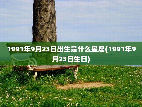 1991年9月23日出生是什么星座(1991年9月23日生日)