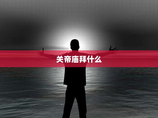 关帝庙拜什么