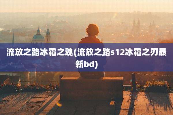 流放之路冰霜之魂(流放之路s12冰霜之刃最新bd)