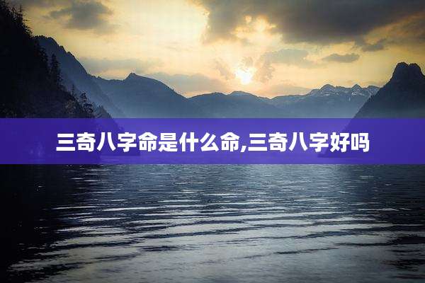 三奇八字命是什么命,三奇八字好吗