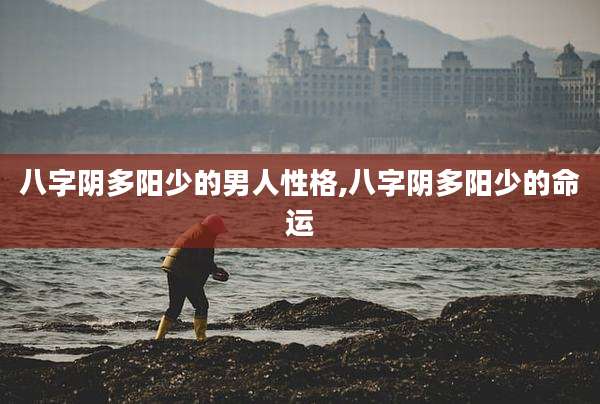 八字阴多阳少的男人性格,八字阴多阳少的命运