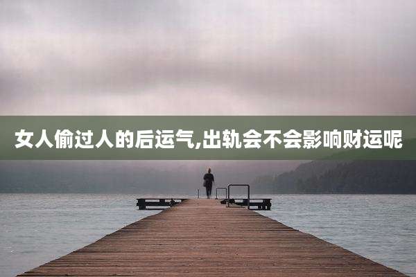 女人偷过人的后运气,出轨会不会影响财运呢