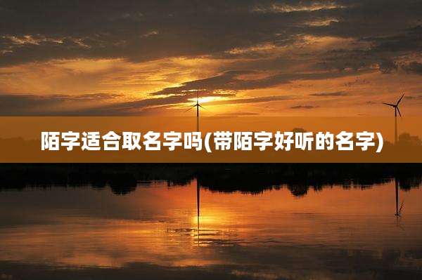 陌字适合取名字吗(带陌字好听的名字)
