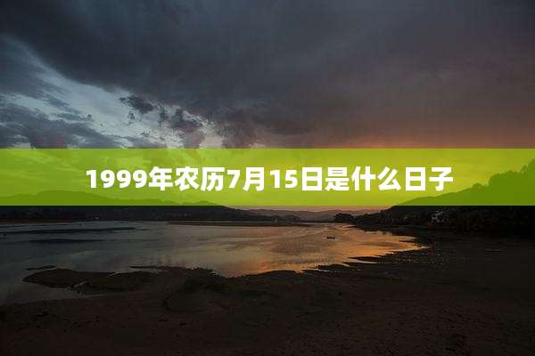 1999年农历7月15日是什么日子