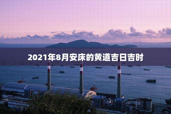 2021年8月安床的黄道吉日吉时
