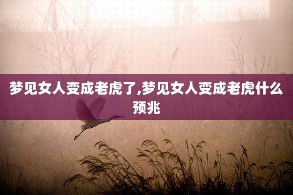 梦见女人变成老虎了,梦见女人变成老虎什么预兆