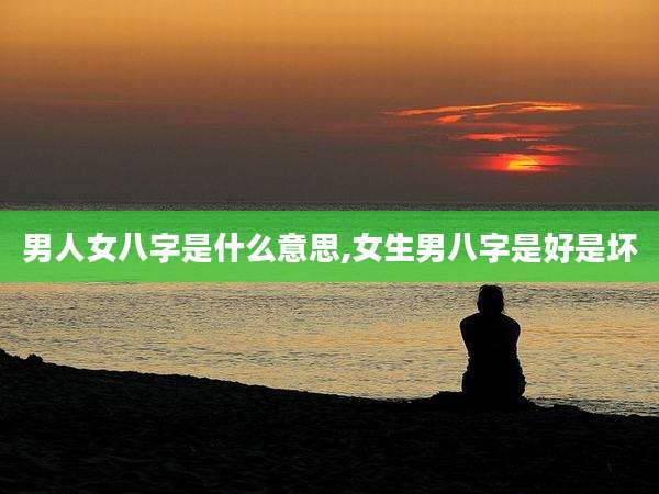 男人女八字是什么意思,女生男八字是好是坏