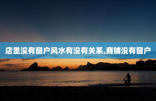 店里没有窗户风水有没有关系,商铺没有窗户