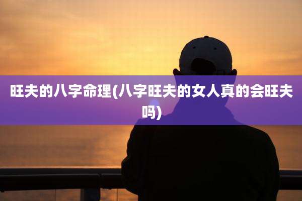 旺夫的八字命理(八字旺夫的女人真的会旺夫吗)