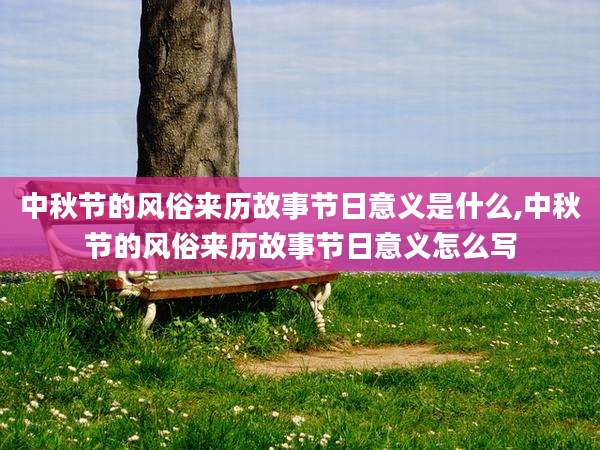 中秋节的风俗来历故事节日意义是什么,中秋节的风俗来历故事节日意义怎么写