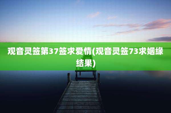 观音灵签第37签求爱情(观音灵签73求姻缘结果)