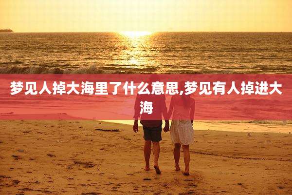 梦见人掉大海里了什么意思,梦见有人掉进大海