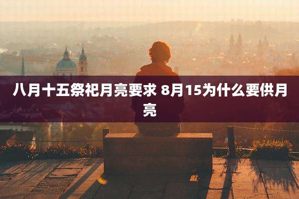 八月十五祭祀月亮要求 8月15为什么要供月亮