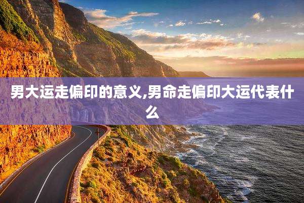 男大运走偏印的意义,男命走偏印大运代表什么
