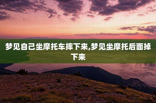 梦见自己坐摩托车摔下来,梦见坐摩托后面掉下来