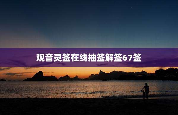 观音灵签在线抽签解签67签