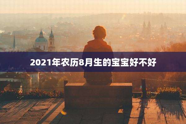2021年农历8月生的宝宝好不好