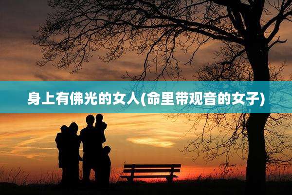 身上有佛光的女人(命里带观音的女子)