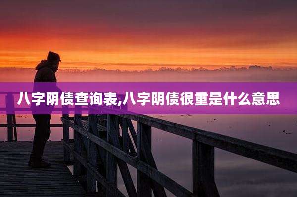 八字阴债查询表,八字阴债很重是什么意思