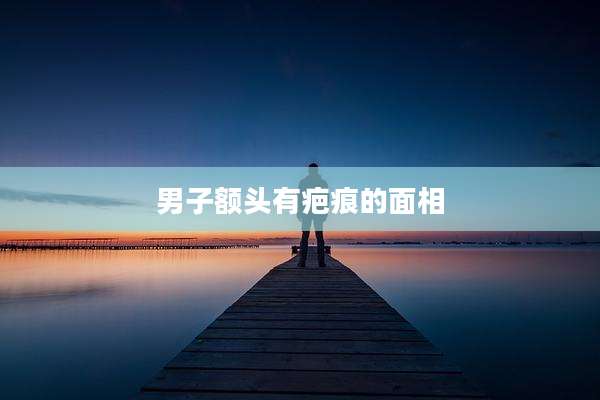 男子额头有疤痕的面相
