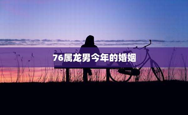 76属龙男今年的婚姻