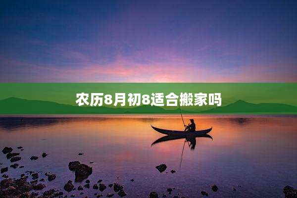 农历8月初8适合搬家吗