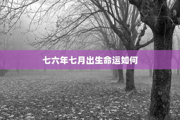 七六年七月出生命运如何