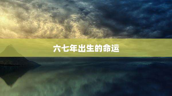 六七年出生的命运