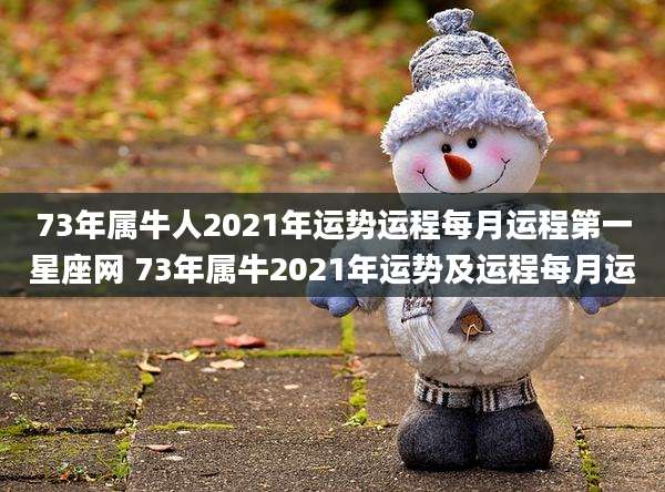 73年属牛人2021年运势运程每月运程第一星座网 73年属牛2021年运势及运程每月运