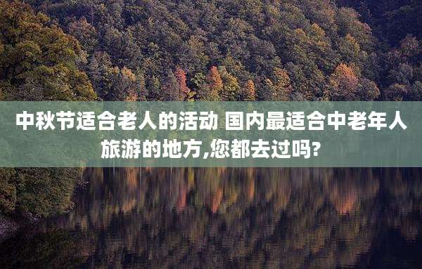 中秋节适合老人的活动 国内最适合中老年人旅游的地方,您都去过吗?